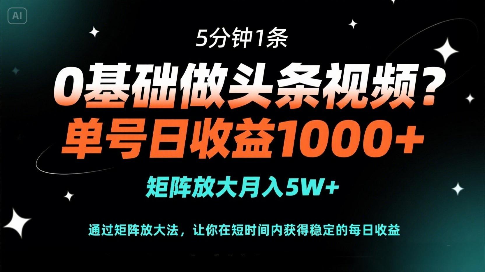 0基础做头条视频？5分钟1条，单号日收益1000+，矩阵放大月入5W+-创领云聚