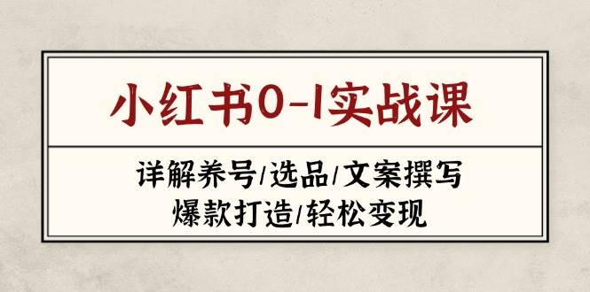 小红书0-1实战课(2023-2025)，详解养号/选品/文案撰写/爆款打造/轻松变现-创领云聚