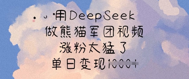 用DeepSeek做熊猫军团视频，涨粉太猛了，单日变现多张-创领云聚