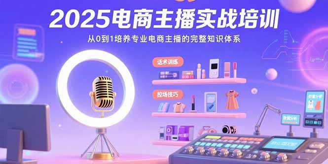 2025电商主播实战培训：从0到1培养专业电商主播的完整知识体系-创领云聚