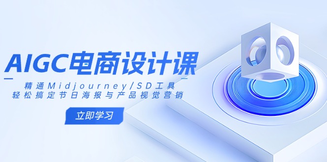 AIGC电商设计课：精通Midjourney/SD工具，轻松搞定节日海报与产品视觉营销-创领云聚