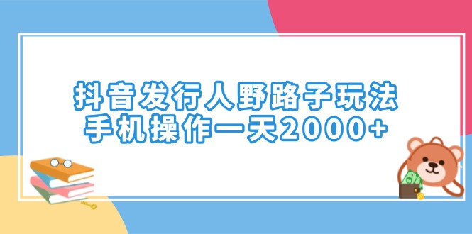 抖音发行人野路子玩法，手机操作一天2000+-创领云聚
