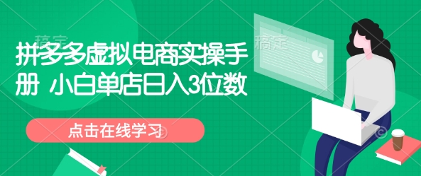 拼多多虚拟电商实操手册 小白单店日入3位数-创领云聚