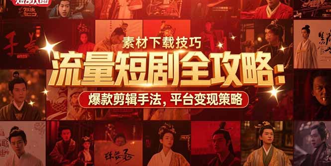 流量短剧全攻略：素材下载技巧，爆款剪辑手法，平台变现策略-创领云聚