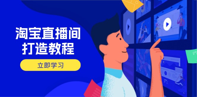 淘宝直播间打造教程：掌握开播添加商品与选品核心逻辑，打造高转化直播间-创领云聚