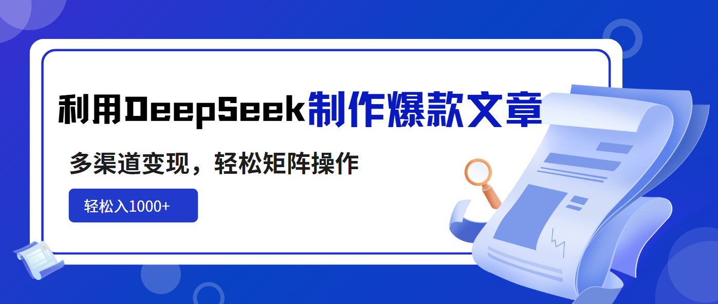 利用DeepSeek制作爆款文章，多渠道变现，轻松矩阵操作，轻松日入1000+-创领云聚