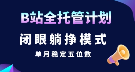 【B站全托管计划】闭眼躺挣模式，单月稳定五位数【揭秘】-创领云聚
