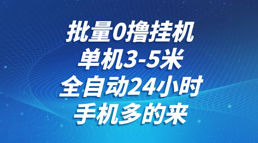 批量0撸全自动挂机，单机3-5米，全自动24小时，手机多的来，不养鸡，无风控，无限制-创领云聚