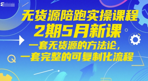 无货源陪跑实操课程2期5月新课，一套无货源的方法论，一套完整的可复制化流程-创领云聚