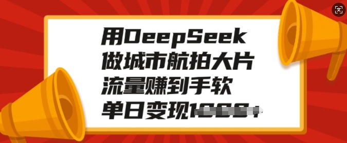用DeepSeek做城市航拍大片，流量赚到手软，单日变现多张-创领云聚