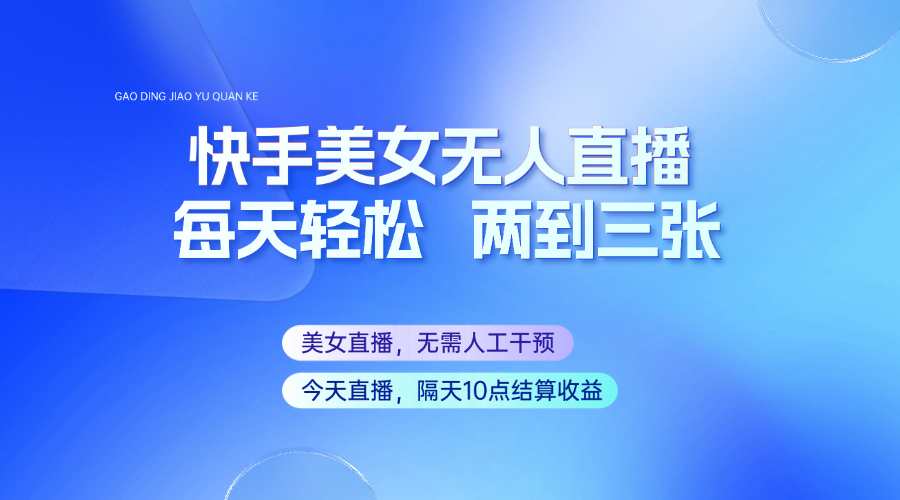 快手美女无人直播，每天最少一到两张，全程托管无需人工干涉-创领云聚