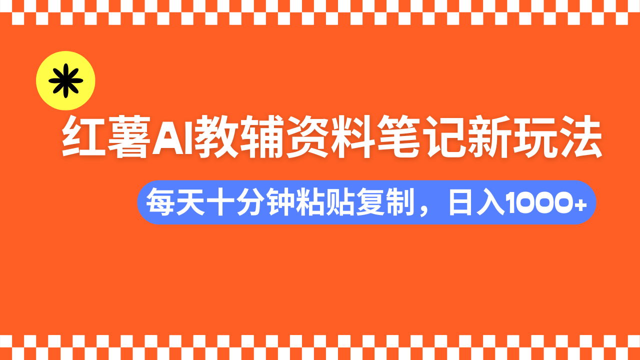 小红书AI教辅资料笔记新玩法，0门槛，可批量可复制，一天十分钟发笔记…-创领云聚