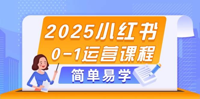 2025小红书0-1运营课程，选品、素材、笔记制作与发布技巧-创领云聚