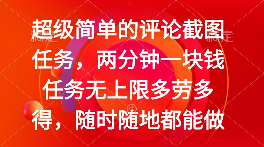 简单的评论截图任务，两分钟一块钱 任务无上限多劳多得，随时随地都能做-创领云聚