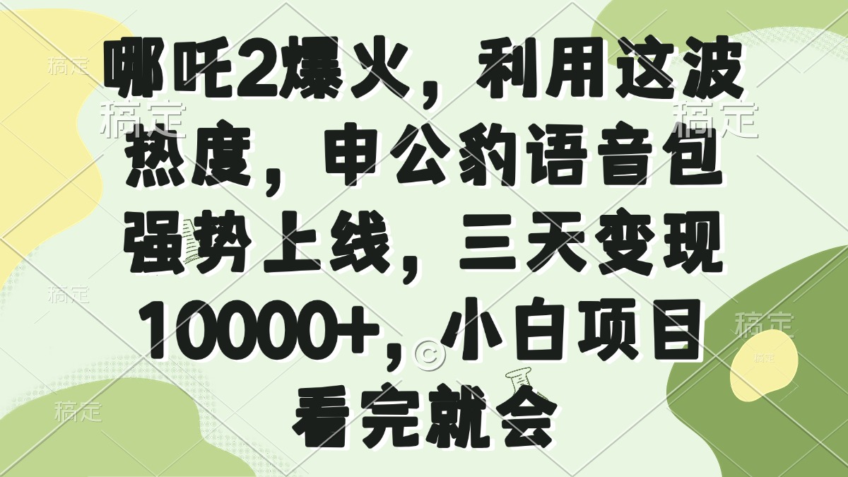 哪吒2爆火，利用这波热度，申公豹语音包强势上线，三天变现10000+，小…-创领云聚
