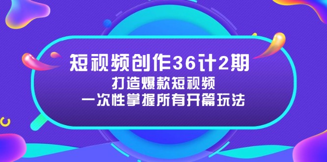 短视频创作36计2期：打造爆款短视频所需的各类开篇技巧，提升视频吸引力-创领云聚