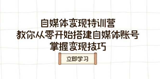 自媒体变现特训营，教你从零开始搭建自媒体账号，掌握变现技巧-创领云聚