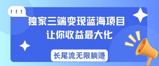 独家三端变现蓝海项目，让你收益最大化，长尾流无限躺挣-创领云聚
