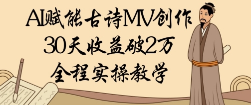 AI赋能古诗MV创作：30天收益破1W，全程实操教学-创领云聚