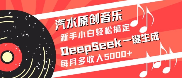 汽水原创音乐DeepSeek一键生成，新手小白轻松搞定，每月多收入5k+-创领云聚