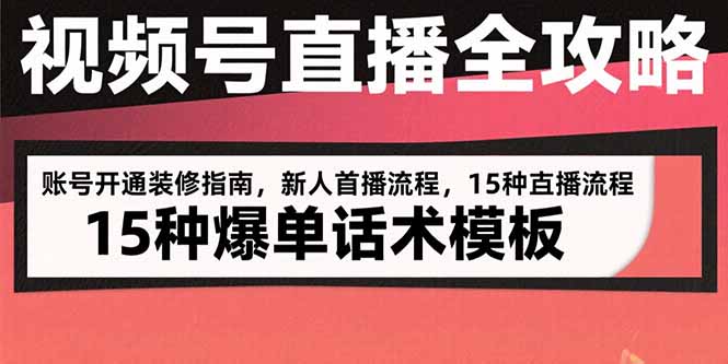 视频号直播全攻略：账号开通装修指南，新人首播流程，15种爆单话术模板-创领云聚
