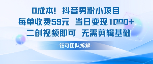 0成本，抖音男粉小项目 每单收费59元当日变现1k+ 二创视频即可无需剪辑基础-创领云聚