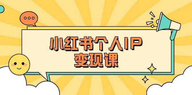 小红书个人变现课：精准人设定位+爆款选题拆解，教你打造百万流量账号秘籍-创领云聚