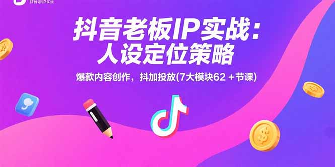 抖音老板IP实战：人设定位策略，爆款内容创作，抖加投放(7大模块62+节课-创领云聚