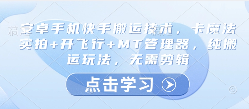 安卓手机快手搬运技术，卡魔法实拍+开飞行+MT管理器，纯搬运玩法，无需剪辑-创领云聚