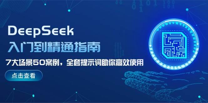 DeepSeek入门到精通指南，7大场景50案例，全套提示词助你高效使用-创领云聚