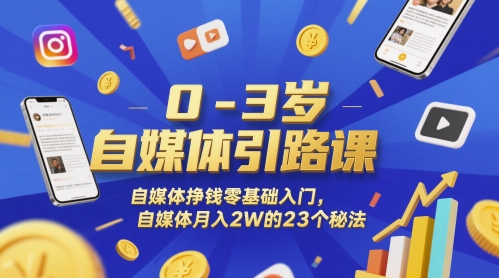 0-3岁自媒体引路课，自媒体挣钱零基础入门，自媒体月入2W的23个秘法-创领云聚