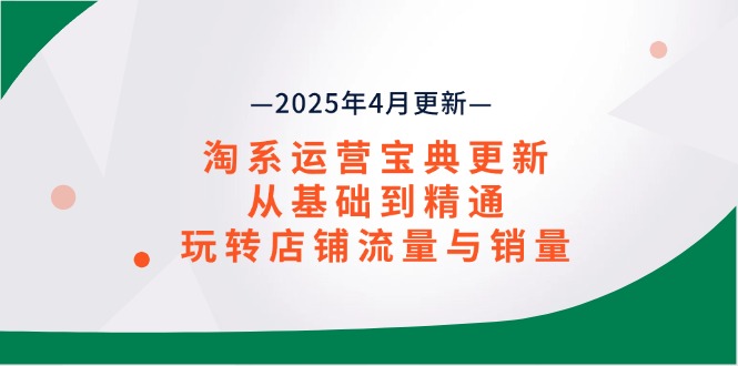 淘系运营宝典2025年4月更新，从基础到精通，玩转店铺流量与销量-创领云聚