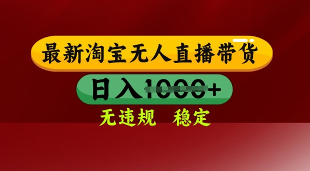 25年3月淘宝无人直播带货，日入多张，不违规不封号，独家技术，操作简单【揭秘】-创领云聚