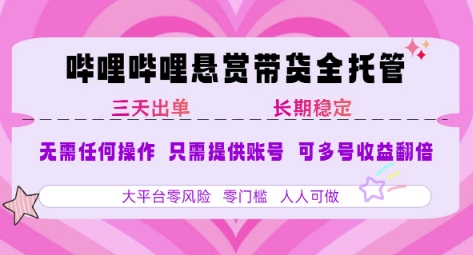 B站悬赏带货全托管，自测稳定，只需提供账号，无需基础，小白宝妈轻松上手，单日稳定3张【揭秘】-创领云聚