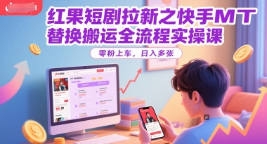 红果短剧拉新之快手MT替换搬运全流程实操课，零粉上车，日入多张-创领云聚