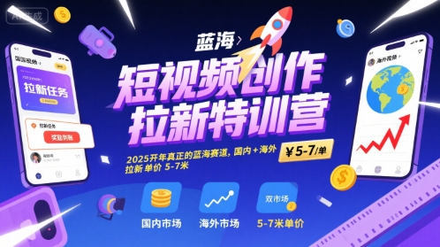 短视频创作拉新特训营，2025开年真正的蓝海赛道，国内+海外，拉新单价5-7米-创领云聚