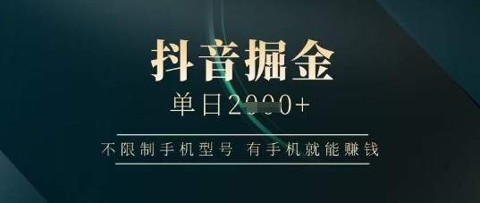 抖音掘金单日收益上千，不限制手机型号，有手机就能挣钱【揭秘】-创领云聚