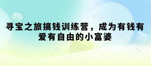 寻宝之旅搞钱训练营，成为有钱有爱有自由的小富婆-创领云聚
