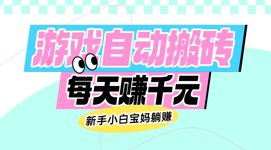 老款游戏自动搬砖，每天赚千元，新手小白宝妈躺赚-创领云聚