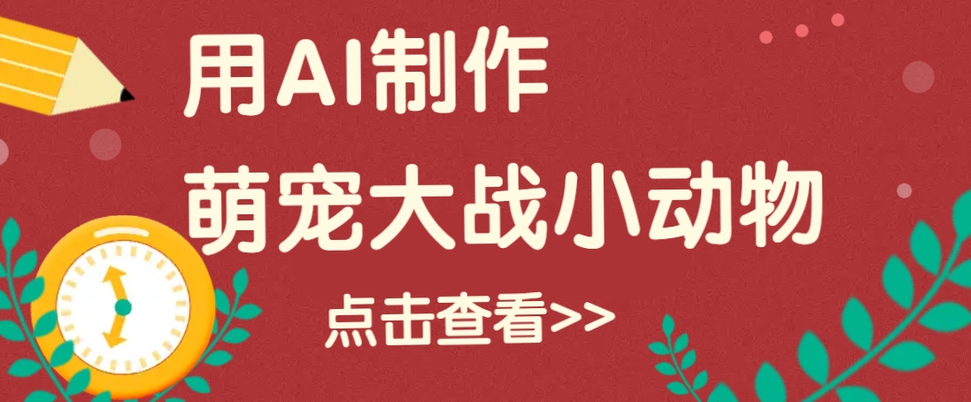 用AI制作萌娃大战小动物视频，轻松涨粉20w+(详细教程)-创领云聚