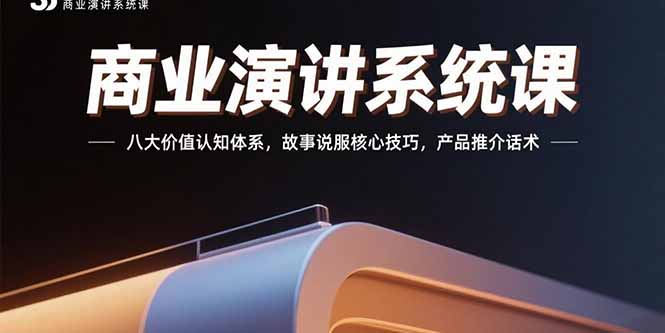 商业演讲系统课：八大价值认知体系，故事说服核心技巧，产品推介话术-创领云聚