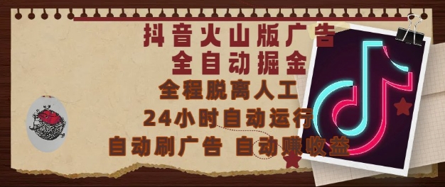 抖音火山版广告全自动掘金，24小时自动运行，自动刷广告，自动整收益，0基础小白也能上手【揭秘】-创领云聚