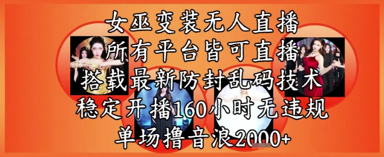 女巫变装直播最新玩法，所有直播平台皆可操作，稳定开播160小时无违规，单场撸音浪2k+-创领云聚