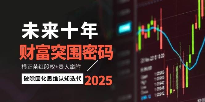 未来十年财富突围密码：根正苗红股权+贵人攀附，破除固化思维认知迭代-创领云聚