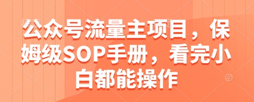 公众号流量主项目，保姆级SOP手册，看完小白都能操作-创领云聚