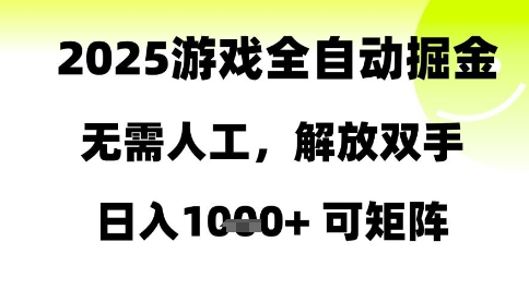 2025游戏全自动掘金，无需人工，解放双手日入1k+可矩阵【揭秘】-创领云聚