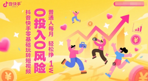 抖音快手零基础玩转短视频，0投入0风险，普通人每月轻松挣1W-创领云聚