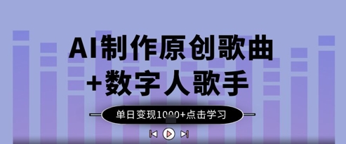 AI制作原创歌曲+数字人歌手，单日变现1k-创领云聚