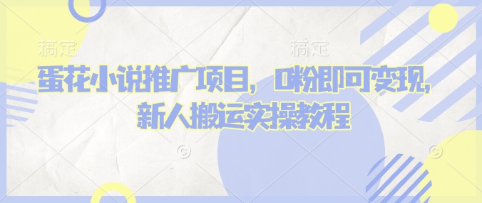 蛋花小说推文项目，0粉即可变现，新人搬运实操教程-创领云聚