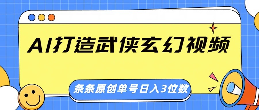 AI打造武侠玄幻视频，条条原创、画风惊艳，单号轻松日入三位数-创领云聚